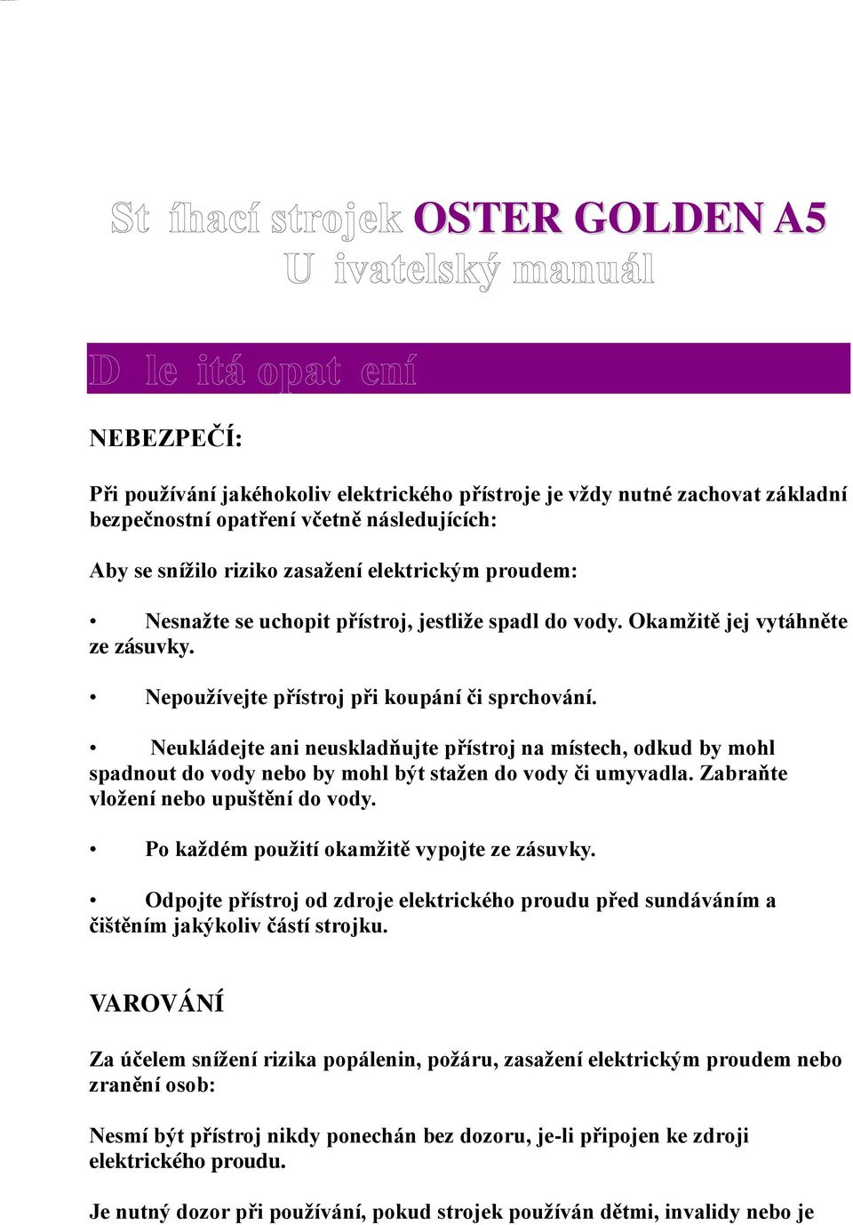 Neukládejte ani neuskladňujte přístroj na místech, odkud by mohl spadnout do vody nebo by mohl být staţen do vody či umyvadla. Zabraňte vloţení nebo upuštění do vody.