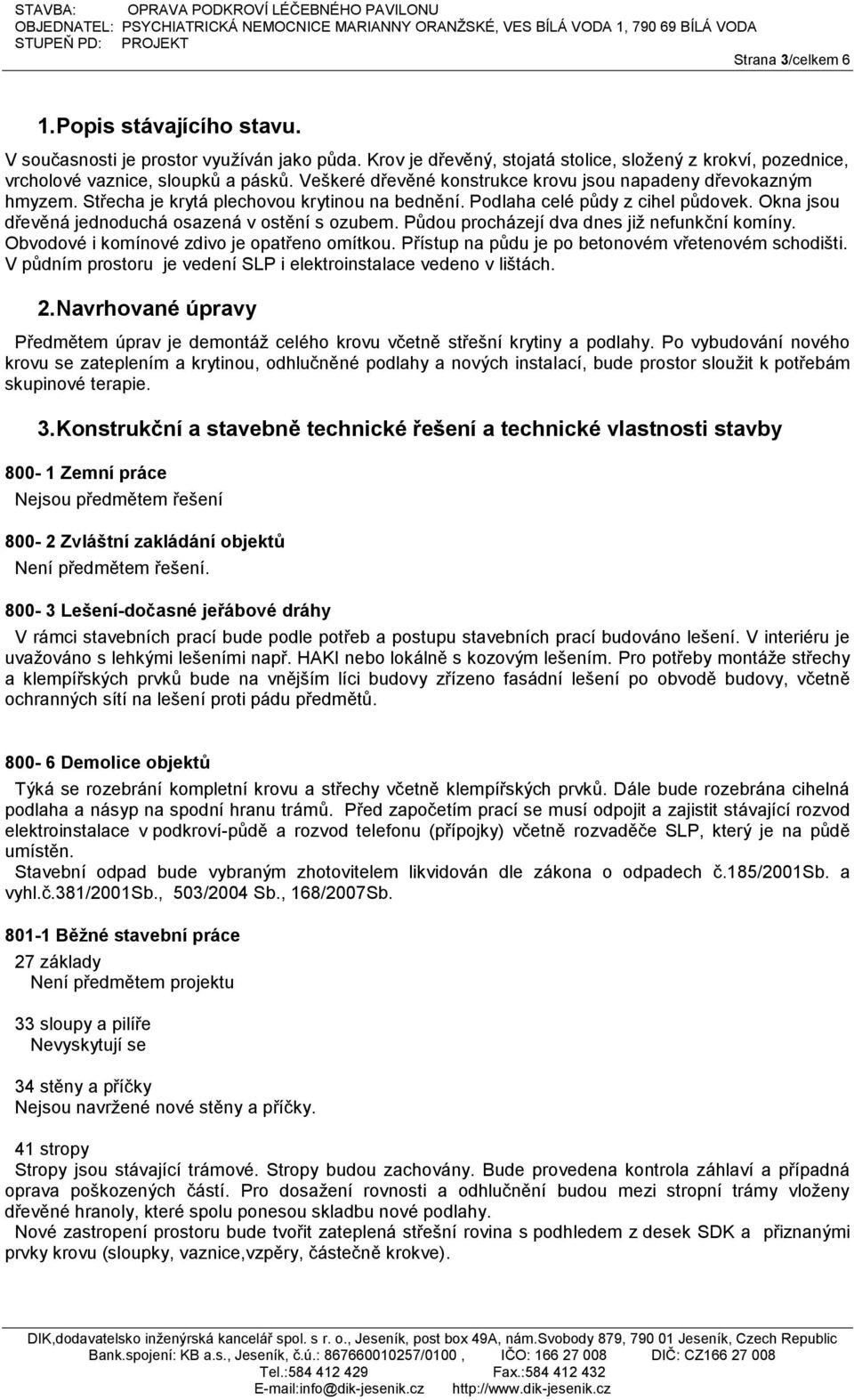 Okna jsou dřevěná jednoduchá osazená v ostění s ozubem. Půdou procházejí dva dnes již nefunkční komíny. Obvodové i komínové zdivo je opatřeno omítkou.