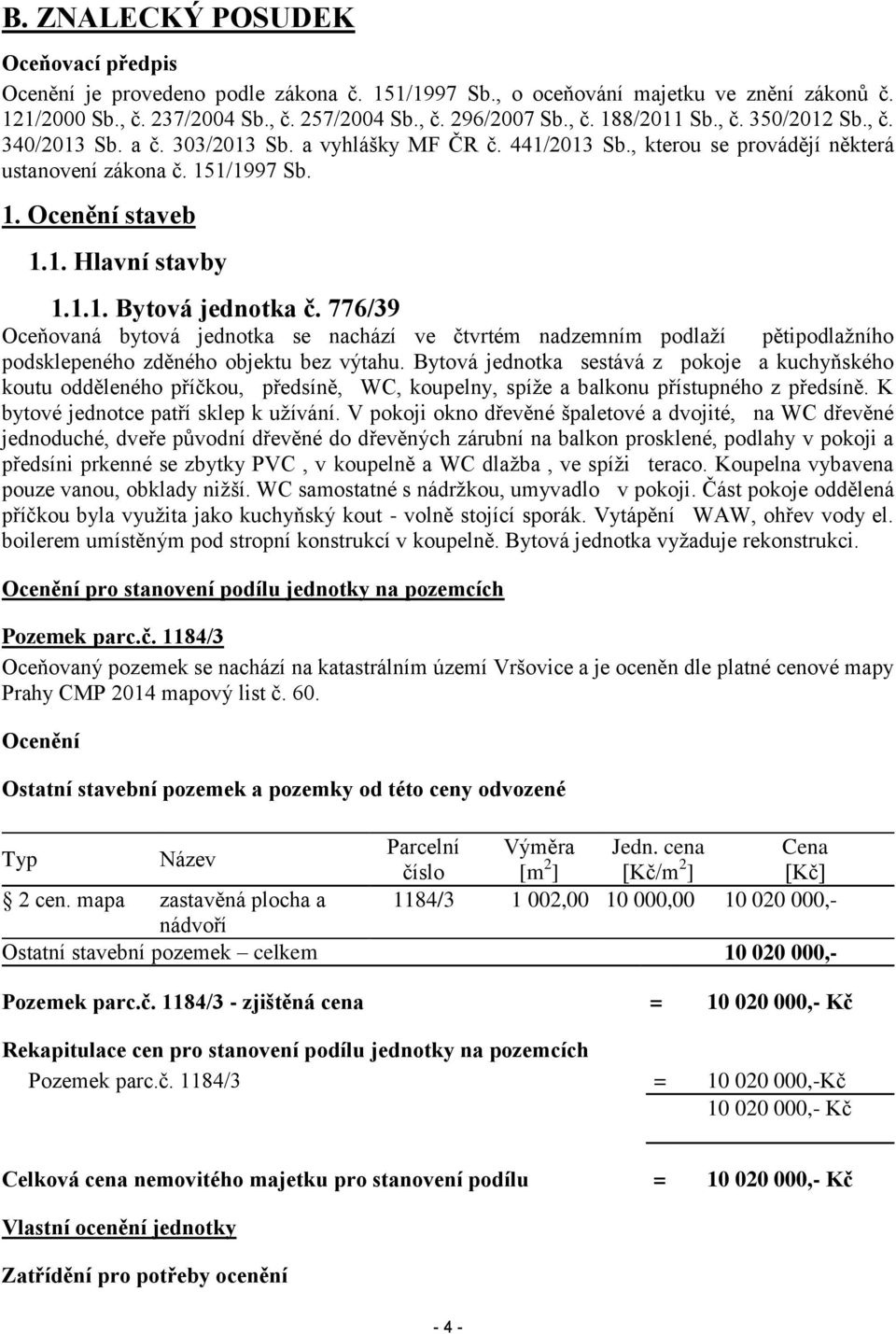 776/39 Oceňovaná bytová jednotka se nachází ve čtvrtém nadzemním podlaţí pětipodlaţního podsklepeného zděného objektu bez výtahu.