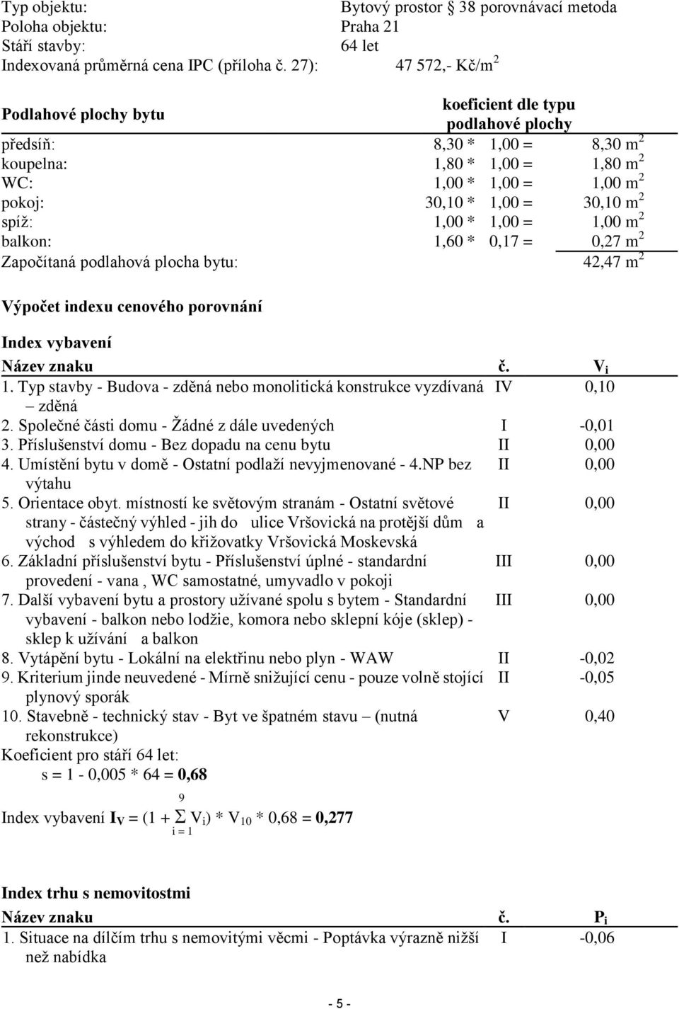 m 2 spíţ: 1,00 * 1,00 = 1,00 m 2 balkon: 1,60 * 0,17 = 0,27 m 2 Započítaná podlahová plocha bytu: 42,47 m 2 Výpočet indexu cenového porovnání Index vybavení Název znaku č. V i 1.