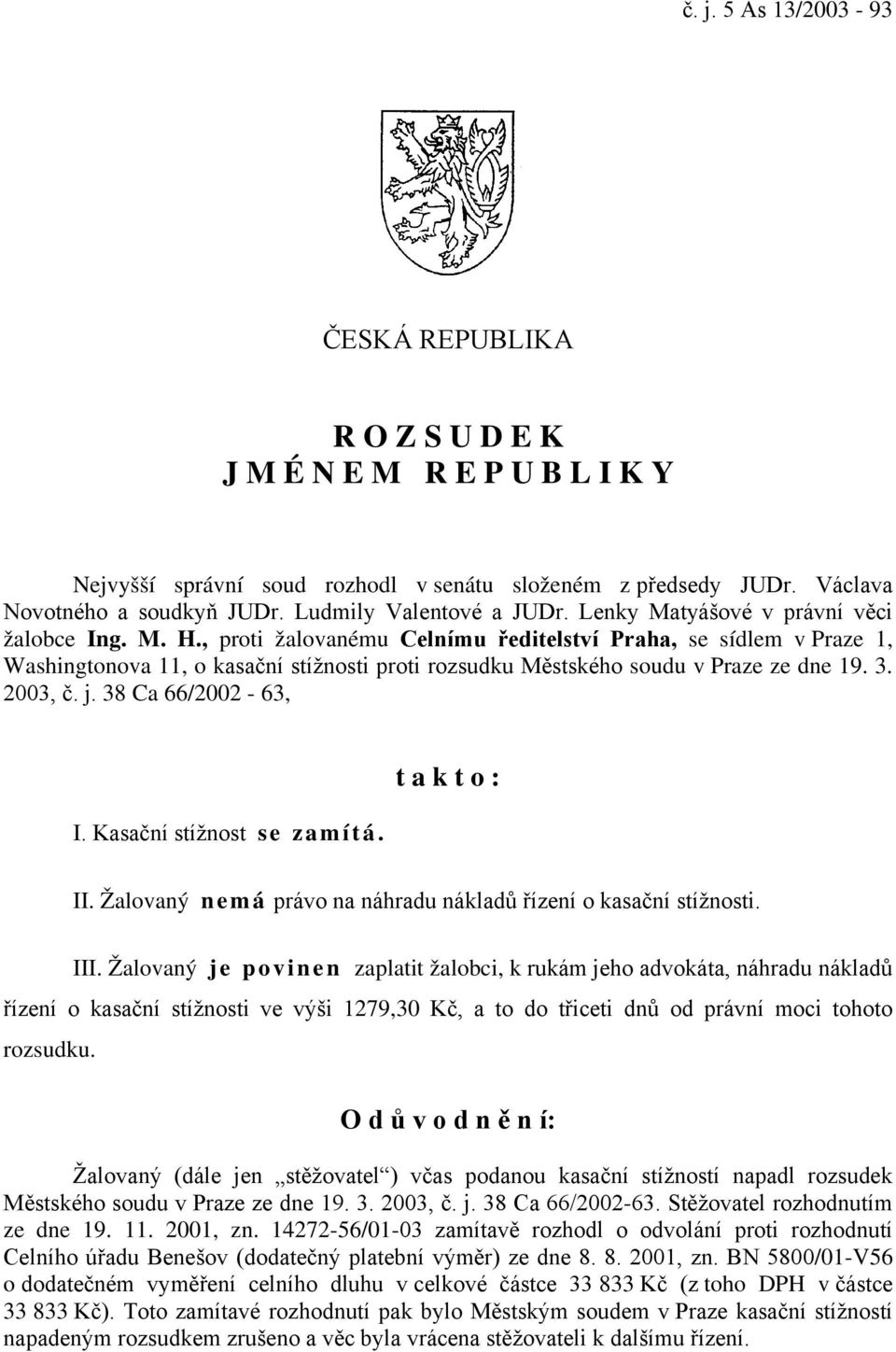 , proti žalovanému Celnímu ředitelství Praha, se sídlem v Praze 1, Washingtonova 11, o kasační stížnosti proti rozsudku Městského soudu v Praze ze dne 19. 3. 2003, č. j. 38 Ca 66/2002-63, I.