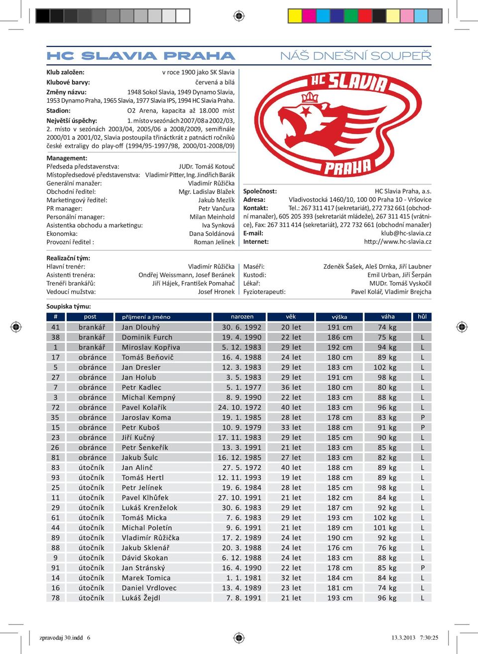 místo v sezónách 2003/04, 2005/06 a 2008/2009, semifinále 2000/01 a 2001/02, Slavia postoupila třináctkrát z patnác ročníků české extraligy do play-off (1994/95-1997/98, 2000/01-2008/09) Management: