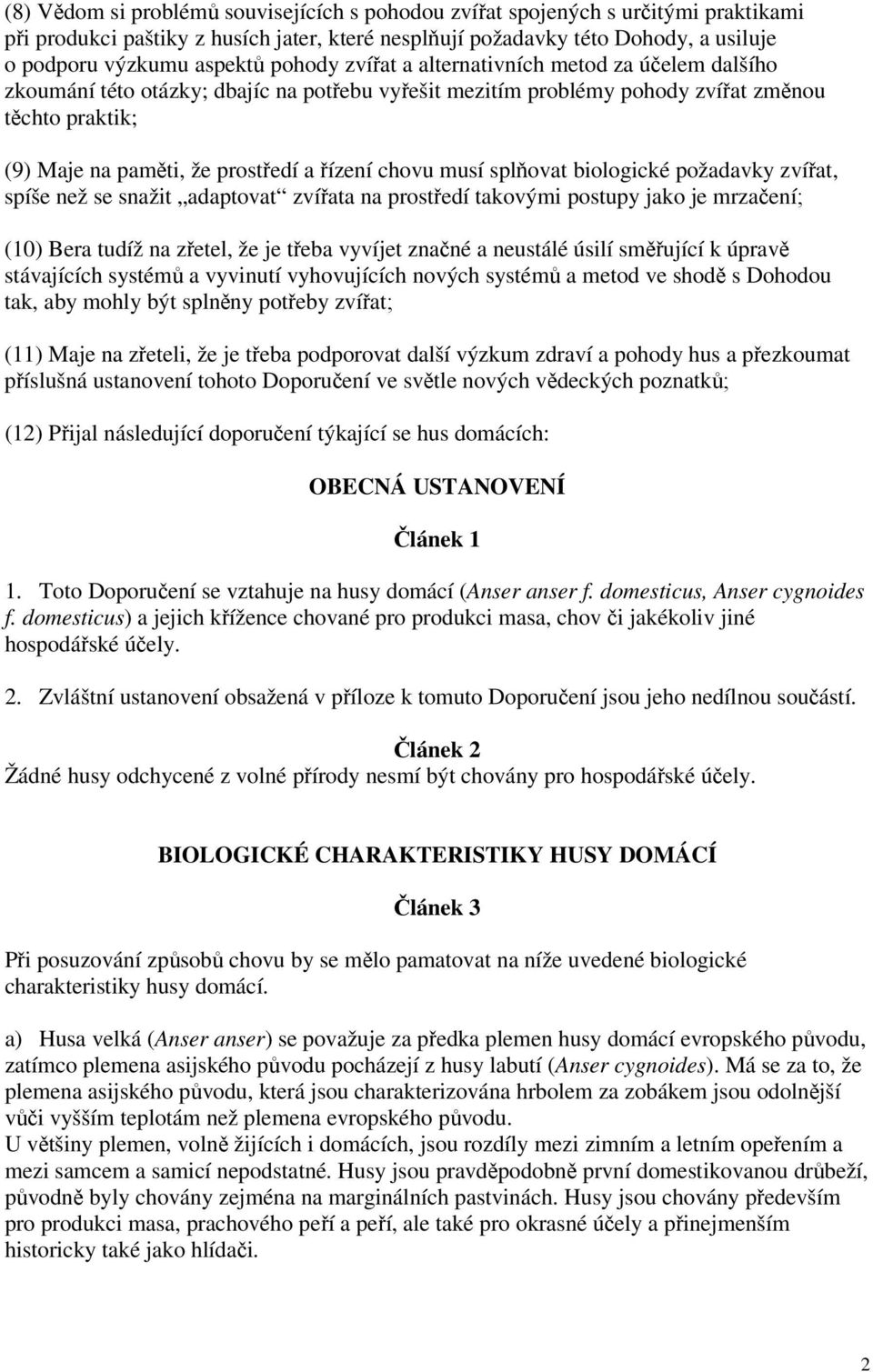 chovu musí splňovat biologické požadavky zvířat, spíše než se snažit adaptovat zvířata na prostředí takovými postupy jako je mrzačení; (10) Bera tudíž na zřetel, že je třeba vyvíjet značné a neustálé