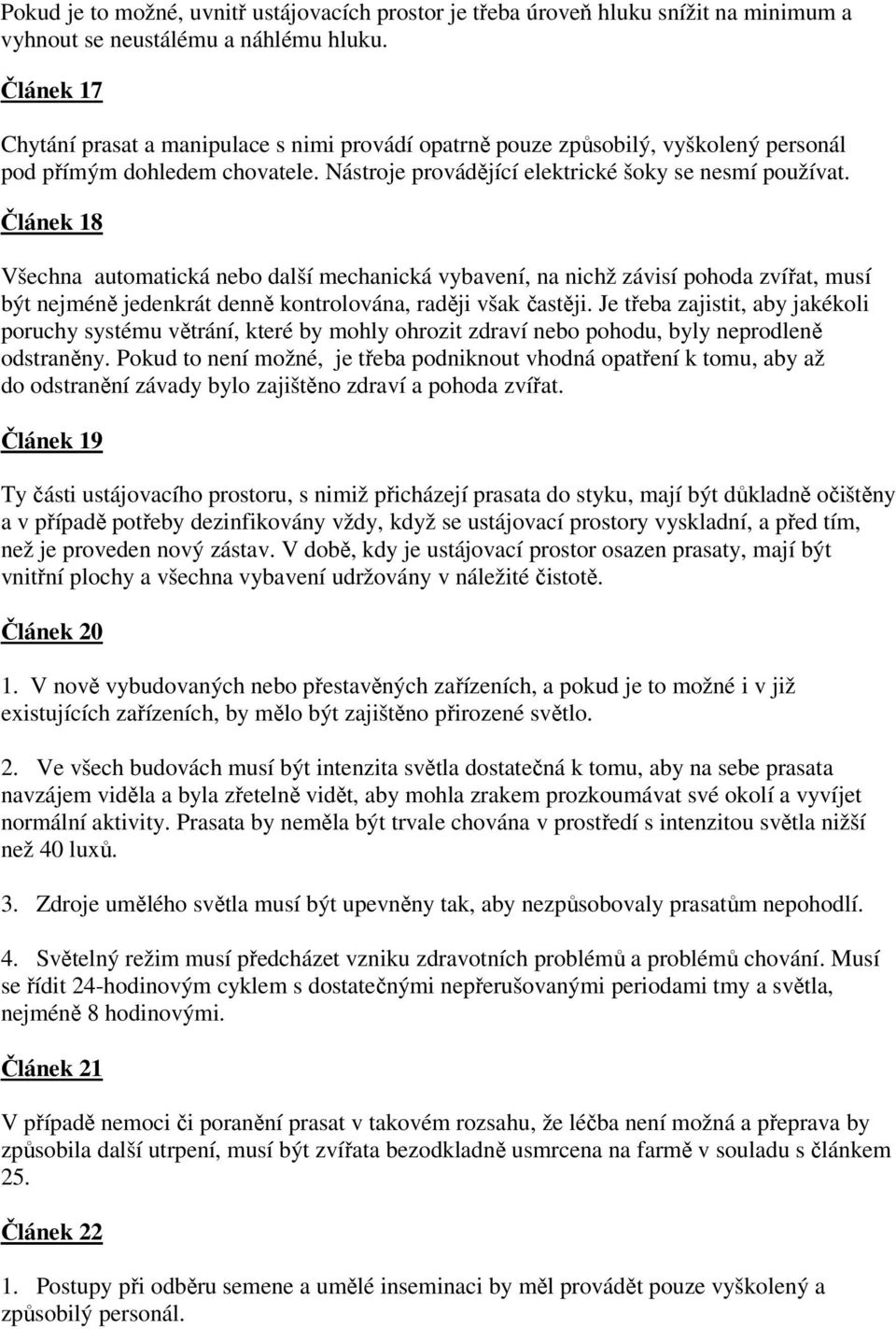 Článek 18 Všechna automatická nebo další mechanická vybavení, na nichž závisí pohoda zvířat, musí být nejméně jedenkrát denně kontrolována, raději však častěji.