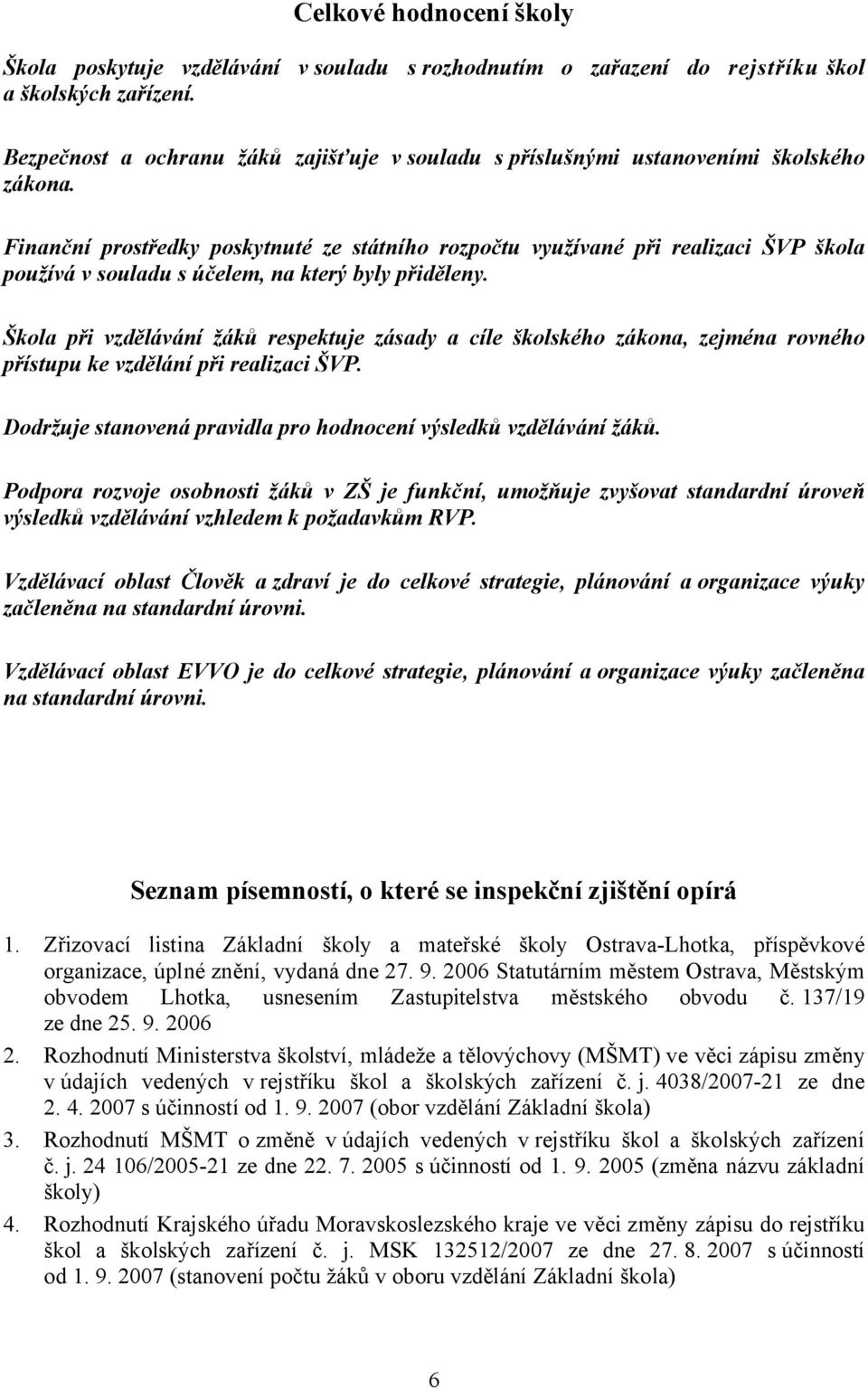 Finanční prostředky poskytnuté ze státního rozpočtu využívané při realizaci ŠVP škola používá v souladu s účelem, na který byly přiděleny.