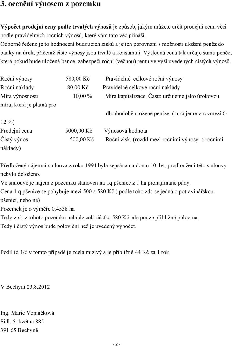 Výsledná cena tak určuje sumu peněz, která pokud bude uložená bance, zabezpečí roční (věčnou) rentu ve výši uvedených čistých výnosů.