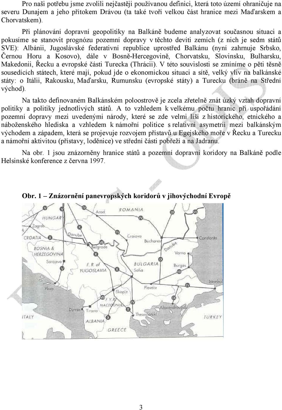 Jugoslávské federativní republice uprostřed Balkánu (nyní zahrnuje Srbsko, Černou Horu a Kosovo), dále v Bosně-Hercegovině, Chorvatsku, Slovinsku, Bulharsku, Makedonii, Řecku a evropské části Turecka