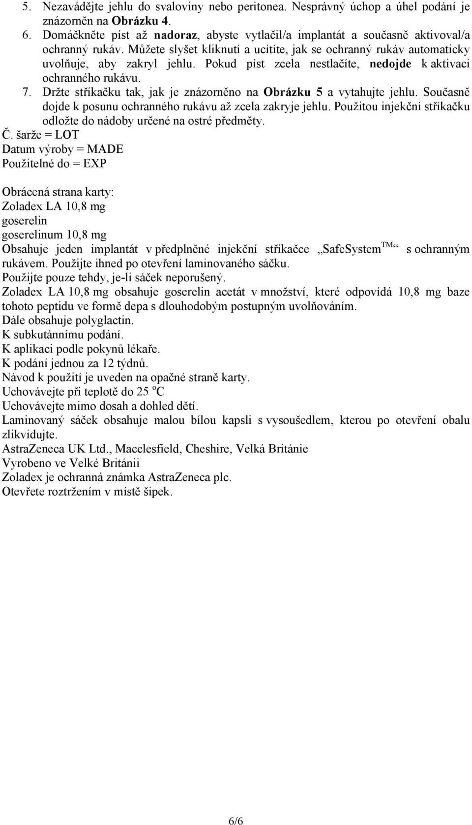 Pokud píst zcela nestlačíte, nedojde k aktivaci ochranného rukávu. 7. Držte stříkačku tak, jak je znázorněno na Obrázku 5 a vytahujte jehlu.