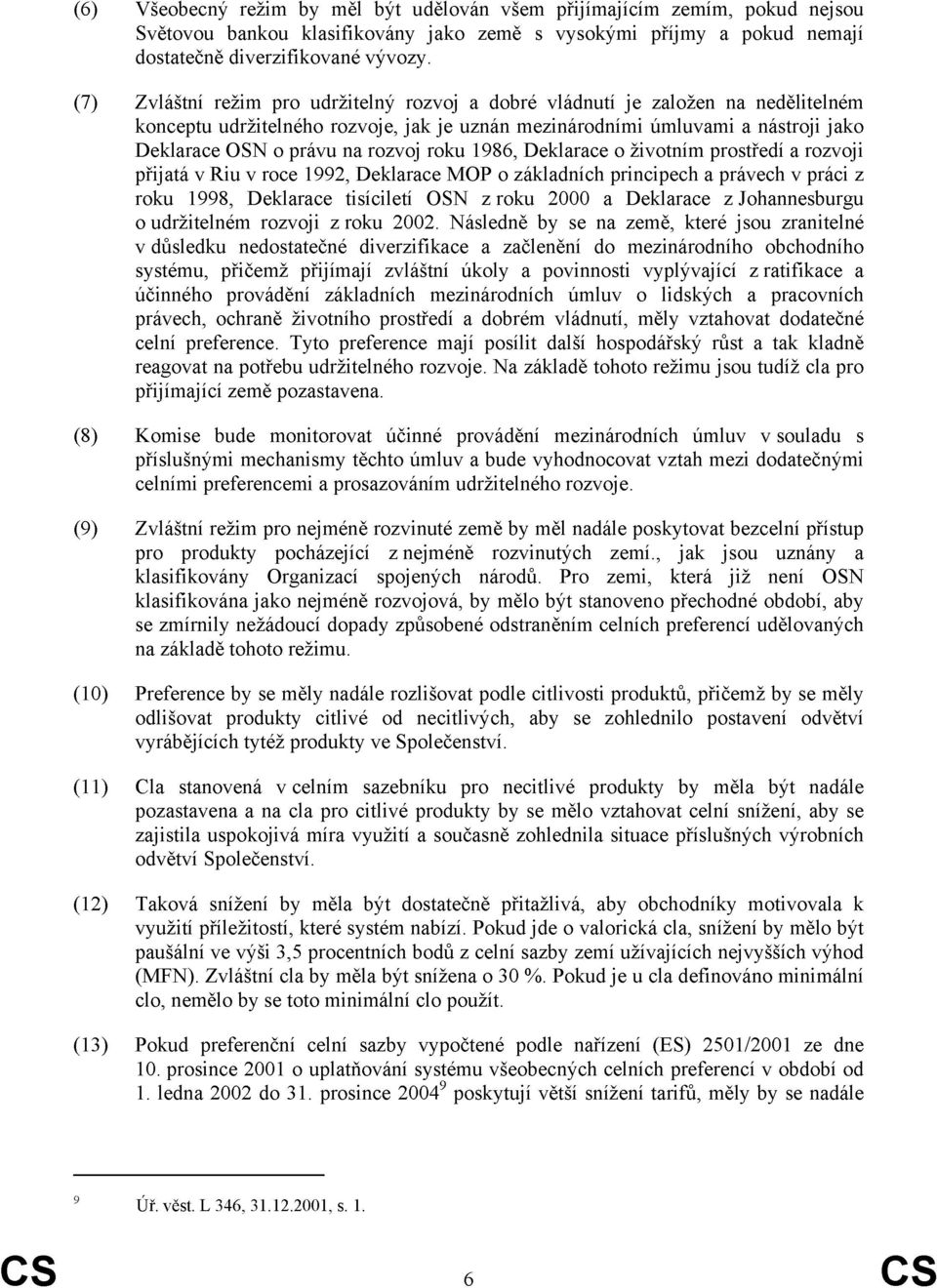 roku 1986, Deklarace o životním prostředí a rozvoji přijatá v Riu v roce 1992, Deklarace MOP o základních principech a právech v práci z roku 1998, Deklarace tisíciletí ON z roku 2000 a Deklarace z