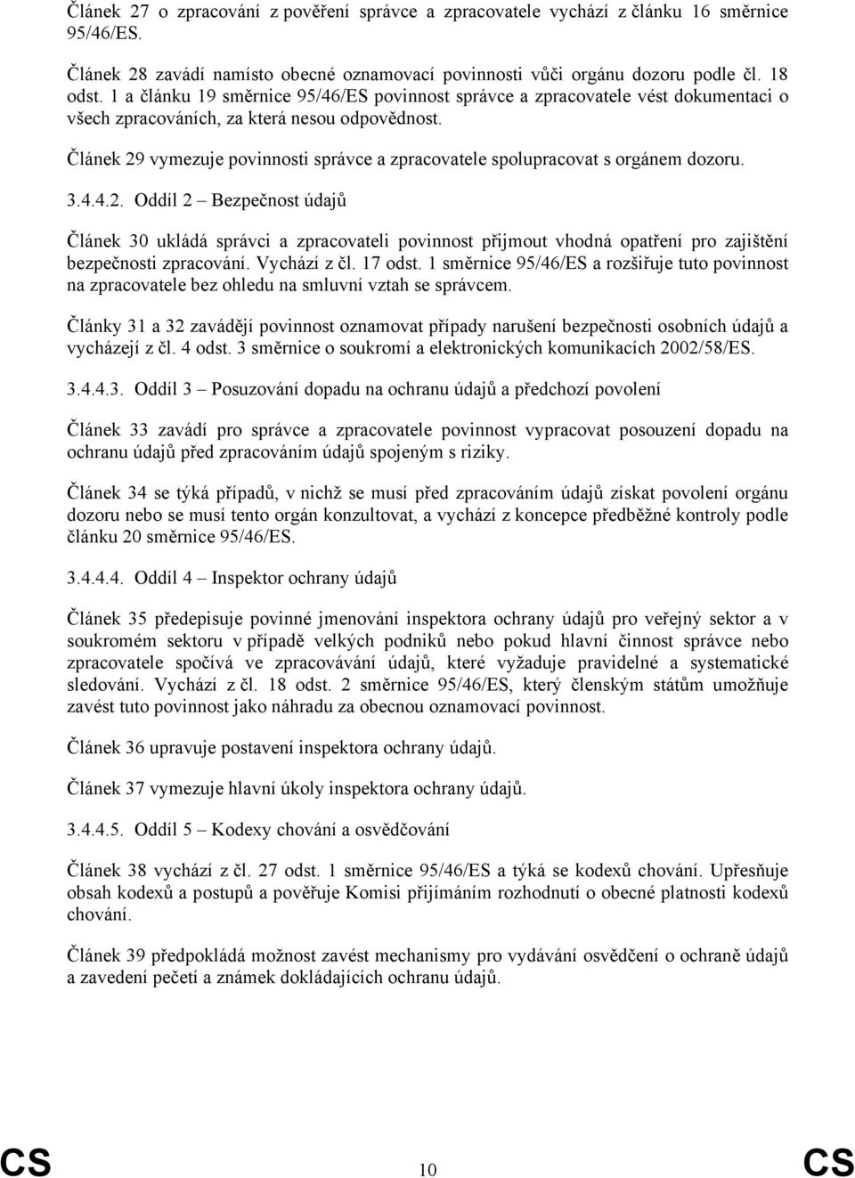 Článek 29 vymezuje povinnosti správce a zpracovatele spolupracovat s orgánem dozoru. 3.4.4.2. Oddíl 2 Bezpečnost údajů Článek 30 ukládá správci a zpracovateli povinnost přijmout vhodná opatření pro zajištění bezpečnosti zpracování.