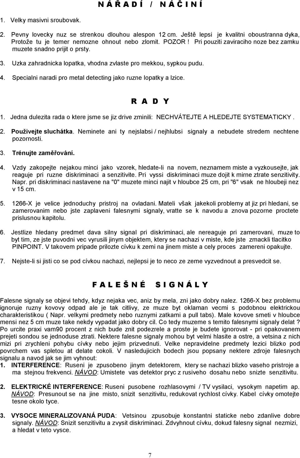 Specialni naradi pro metal detecting jako ruzne lopatky a lzice. R A D Y 1. Jedna dulezita rada o ktere jsme se jiz drive zminili: NECHVÁTEJTE A HLEDEJTE SYSTEMATICKY. 2. Použivejte sluchátka.