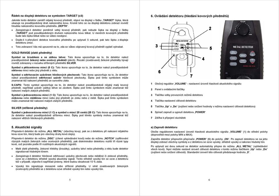 Zaregistruje-li detektor poměrně velký kovový předmět, pak nebude šipka na displeji v řádku TARGET pod pravděpodobným druhem nalezeného kovu blikat.