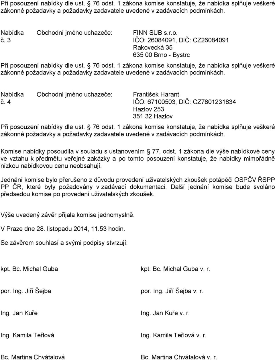 1 zákona komise konstatuje, že nabídka splňuje veškeré Nabídka Obchodní jméno uchazeče: František Harant č. 4 IČO: 67100503, DIČ: CZ7801231834 Hazlov 253 351 32 Hazlov Při posouzení nabídky dle ust.