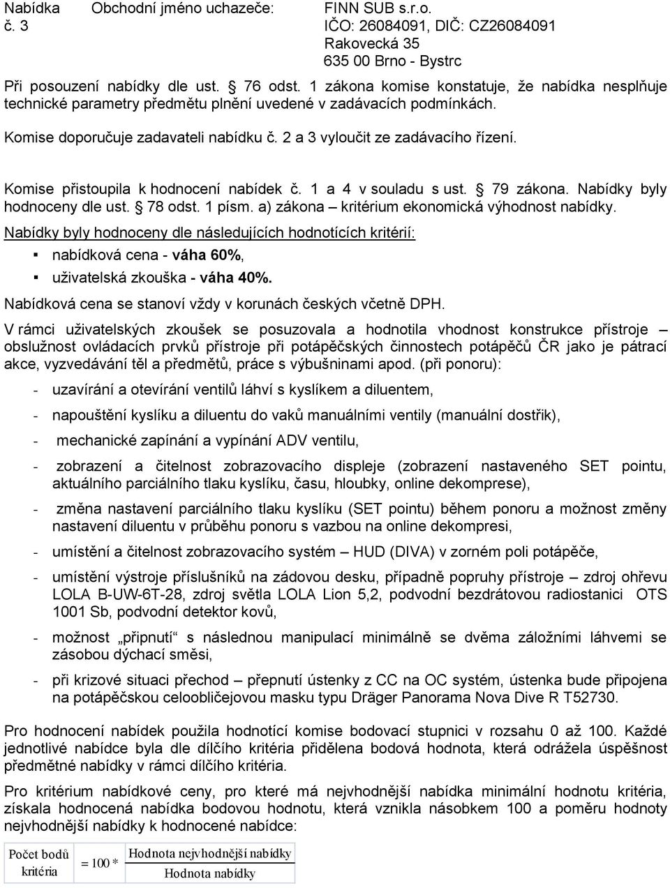 Komise přistoupila k hodnocení nabídek č. 1 a 4 v souladu s ust. 79 zákona. Nabídky byly hodnoceny dle ust. 78 odst. 1 písm. a) zákona kritérium ekonomická výhodnost nabídky.