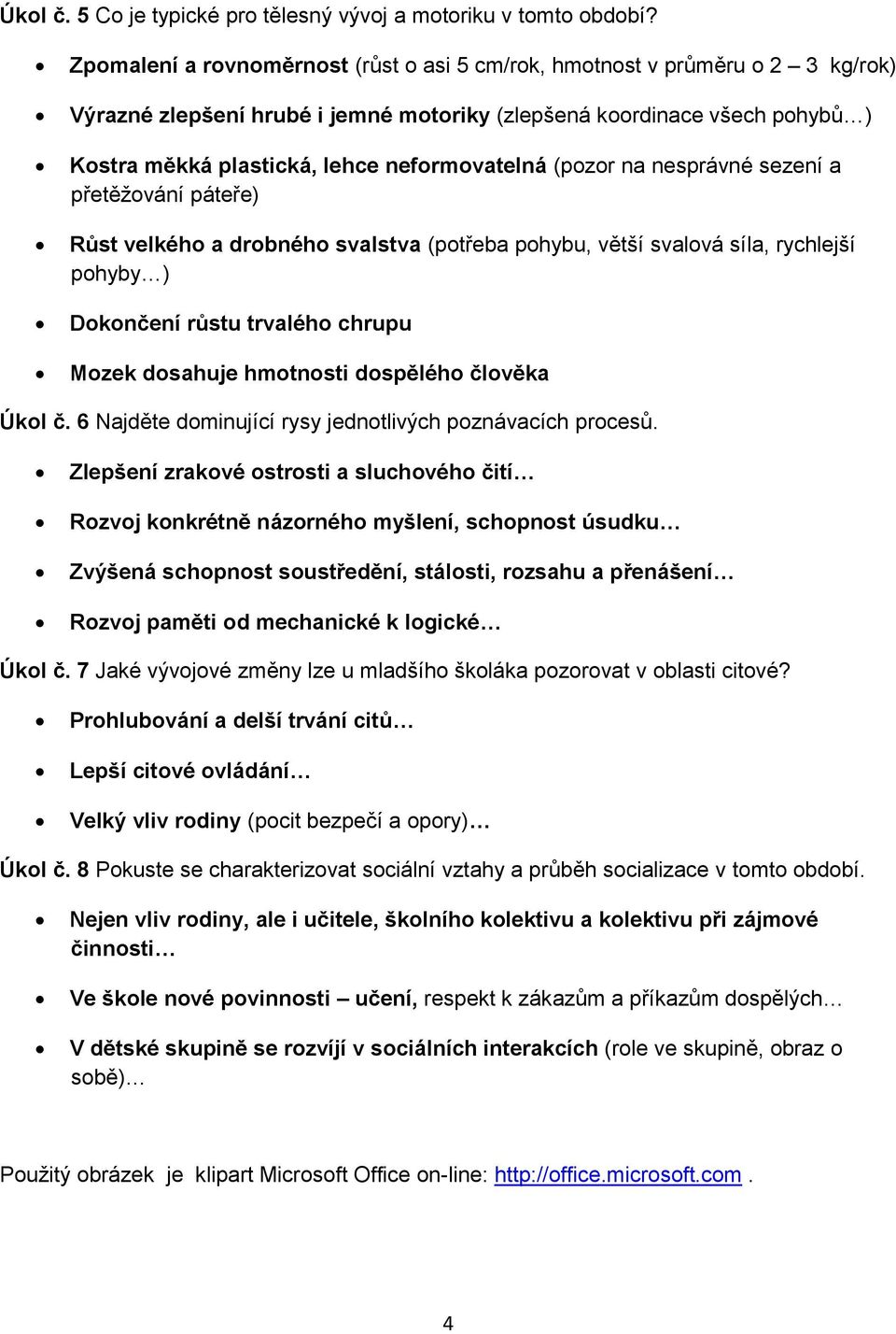 neformovatelná (pozor na nesprávné sezení a přetěžování páteře) Růst velkého a drobného svalstva (potřeba pohybu, větší svalová síla, rychlejší pohyby ) Dokončení růstu trvalého chrupu Mozek dosahuje