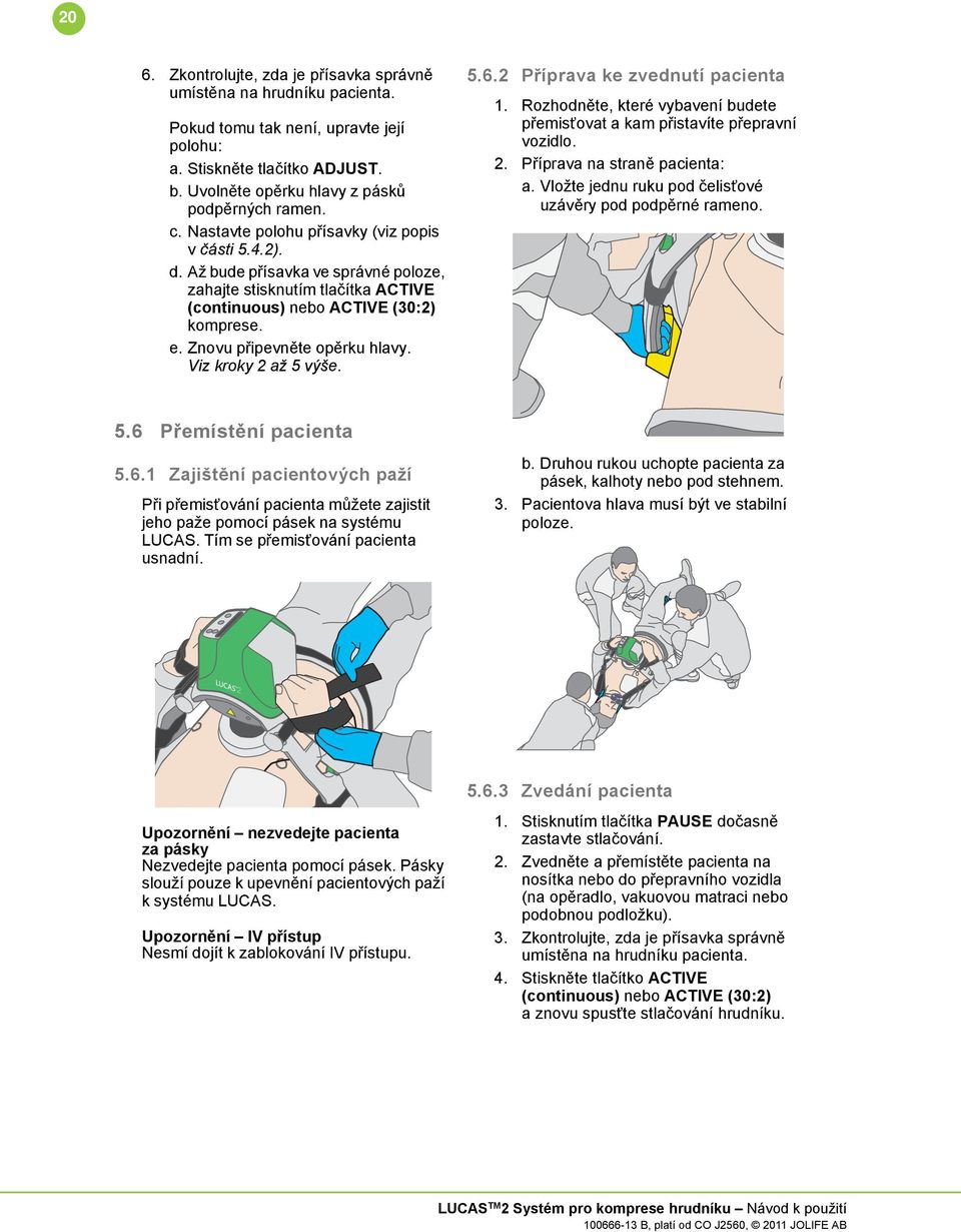 Znovu připevněte opěrku hlavy. Viz kroky 2 až 5 výše. 5.6.2 Příprava ke zvednutí pacienta 1. Rozhodněte, které vybavení budete přemisťovat a kam přistavíte přepravní vozidlo. 2. Příprava na straně pacienta: a.