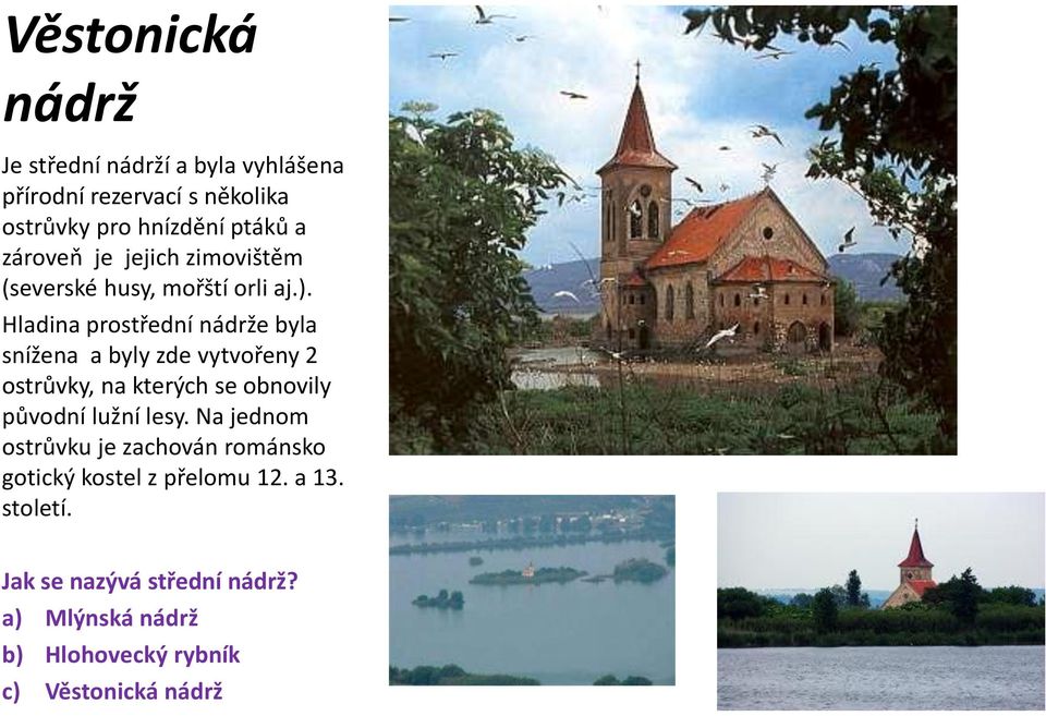 Hladina prostřední nádrže byla snížena a byly zde vytvořeny 2 ostrůvky, na kterých se obnovily původní lužní lesy.