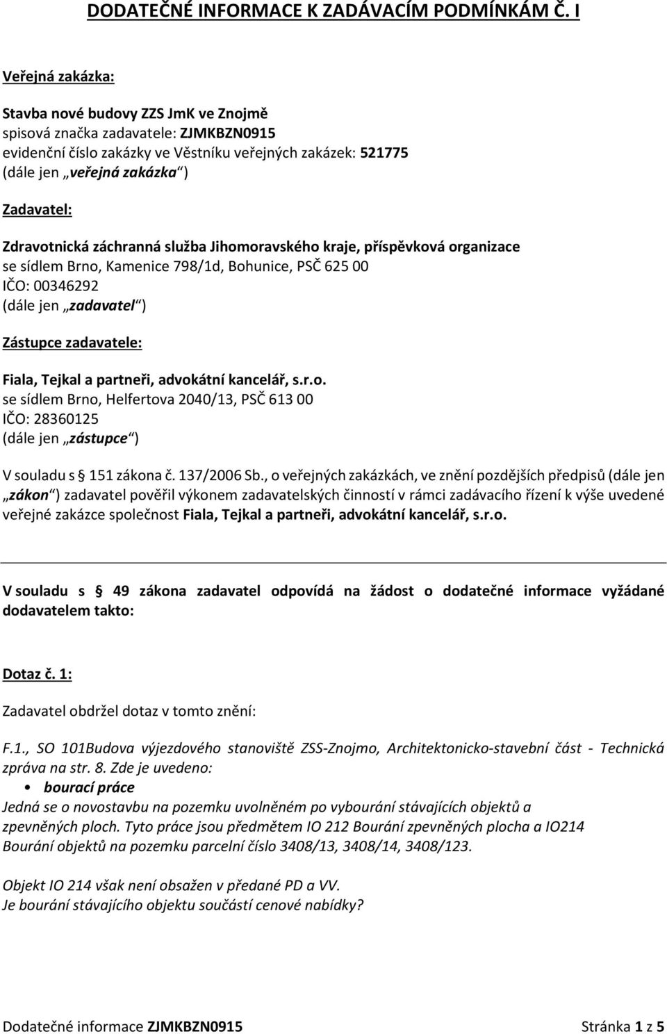 Zdravotnická záchranná služba Jihomoravského kraje, příspěvková organizace se sídlem Brno, Kamenice 798/1d, Bohunice, PSČ 625 00 IČO: 00346292 (dále jen zadavatel ) Zástupce zadavatele: Fiala, Tejkal