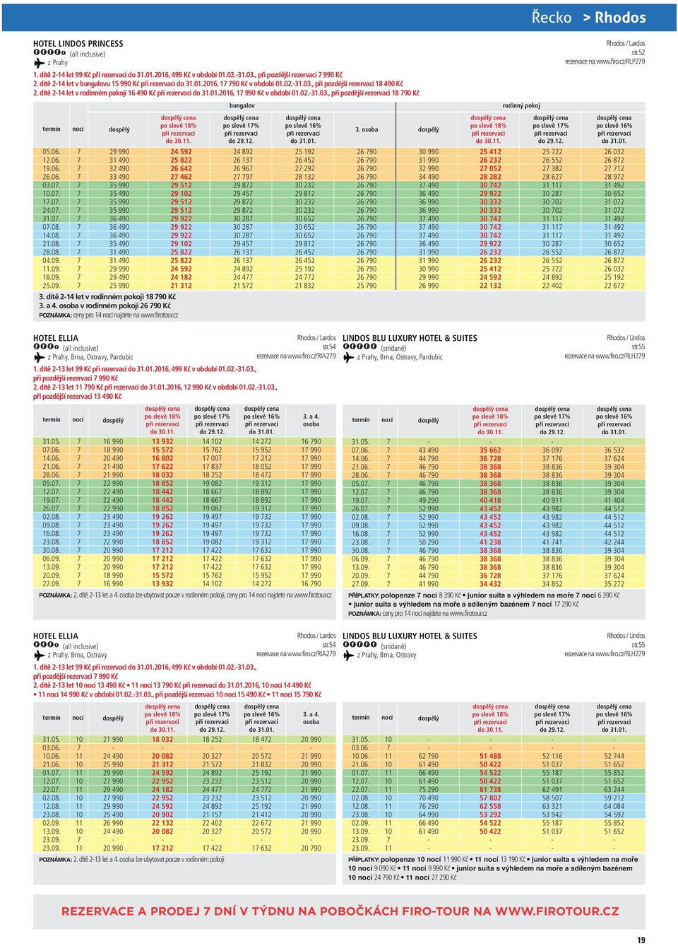 . 26 642 2 462 29 2 29 2 24 182 3. dítě 2 let v rodinném pokoji 18 90 Kč 3. a 4. osoba v rodinném pokoji 26 90 Kč POZNÁMKA: ceny pro najdete na www.firotour.