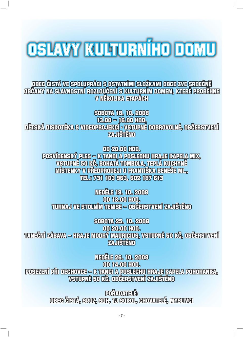 , tel.: 731 103 963, 602 187 613 Neděle 19. 10. 2008 Od 13.00 hod. TURNAJ VE STOLNÍM TENISE občerstvení zajištěno Sobota 25. 10. 2008 Od 20.00 hod. TANEČNÍ ZÁBAVA hraje Modrý Mauricius, vstupné 50 Kč, občerstvení zajištěno Neděle 26.