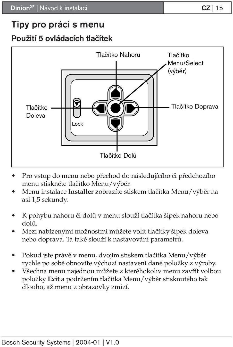 K pohybu nahoru či dolů v menu slouží tlačítka šipek nahoru nebo dolů. Mezi nabízenými možnostmi můžete volit tlačítky šipek doleva nebo doprava. Ta také slouží k nastavování parametrů.