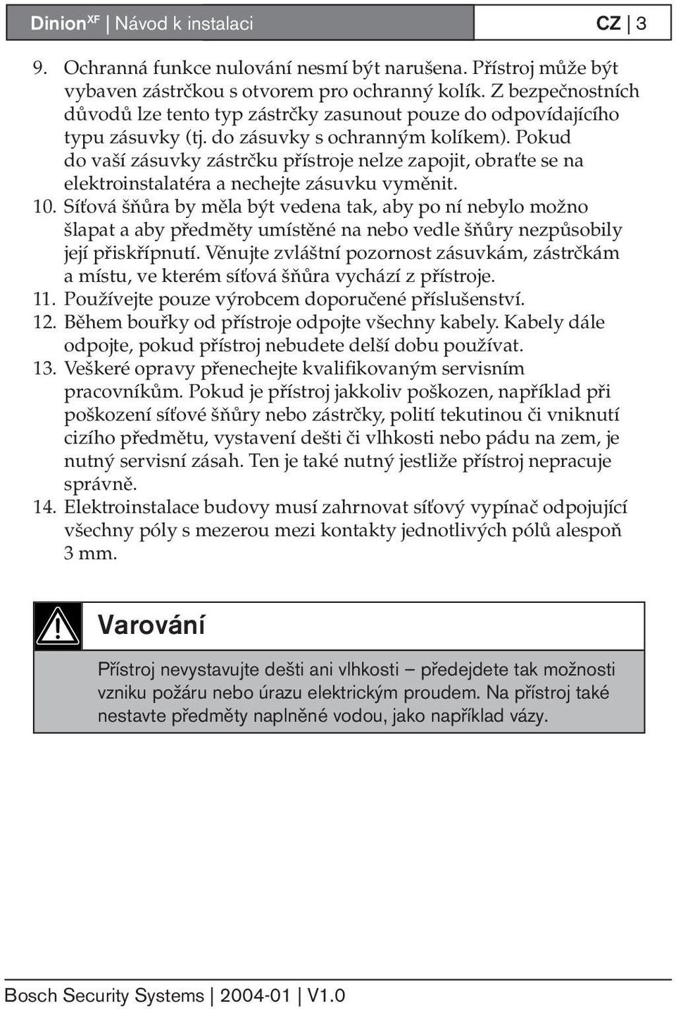 Pokud do vaší zásuvky zástrčku přístroje nelze zapojit, obraťte se na elektroinstalatéra a nechejte zásuvku vyměnit. 10.