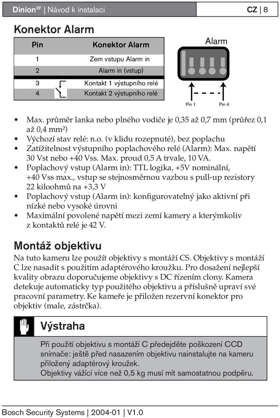 napětí 30 Vst nebo +40 Vss. Max. proud 0,5 A trvale, 10 VA. Poplachový vstup (Alarm in): TTL logika, +5V nominální, +40 Vss max.