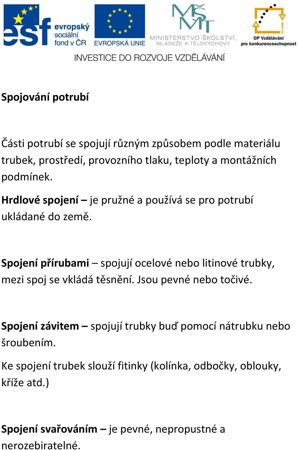 Spojení přírubami spojují ocelové nebo litinové trubky, mezi spoj se vkládá těsnění. Jsou pevné nebo točivé.