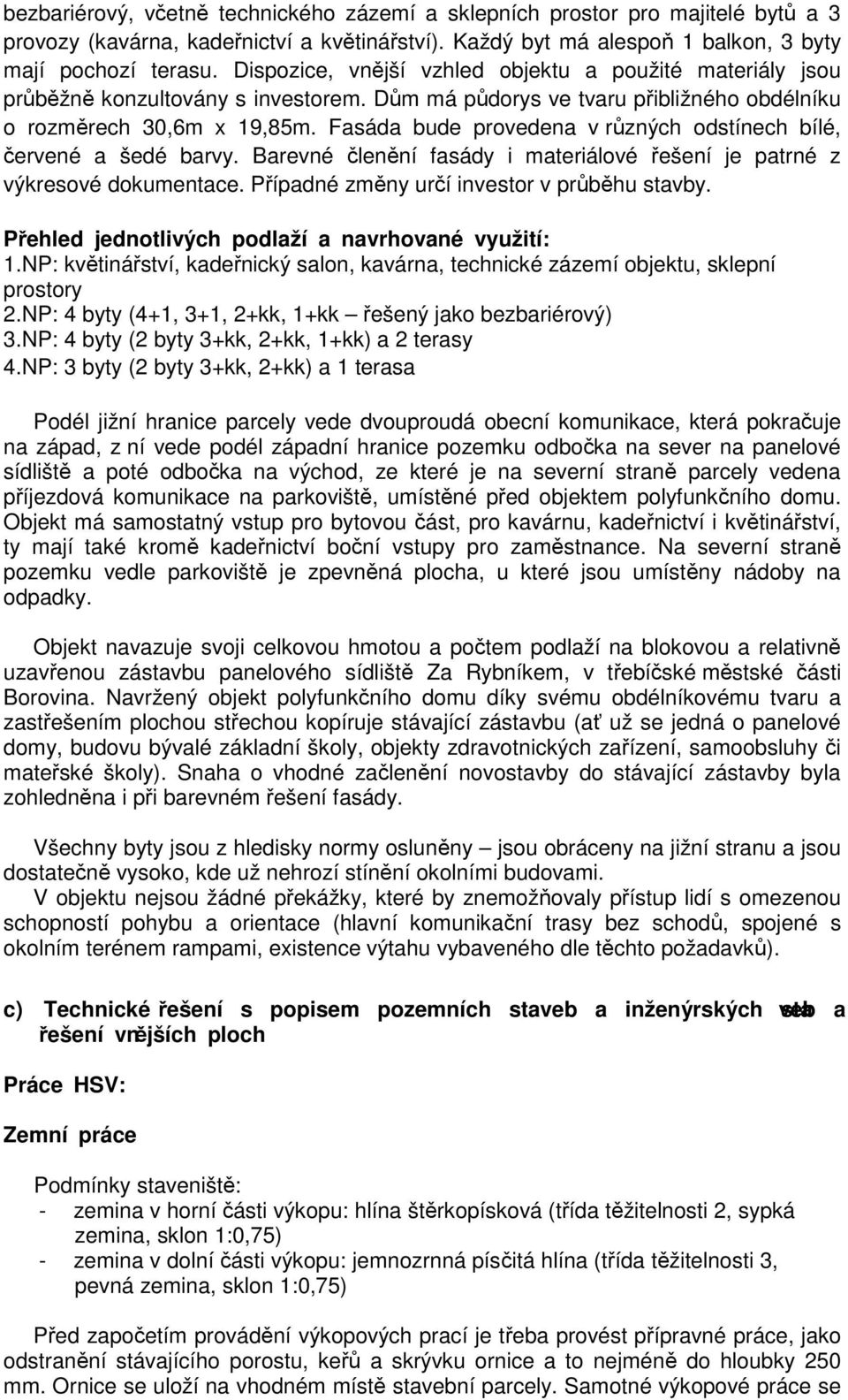 Fasáda bude provedena v různých odstínech bílé, červené a šedé barvy. Barevné členění fasády i materiálové řešení je patrné z výkresové dokumentace. Případné změny určí investor v průběhu stavby.