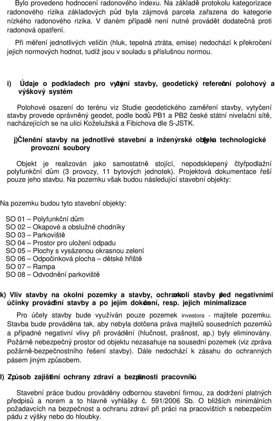 Při měření jednotlivých veličin (hluk, tepelná ztráta, emise) nedochází k překročení jejich normových hodnot, tudíž jsou v souladu s příslušnou normou.