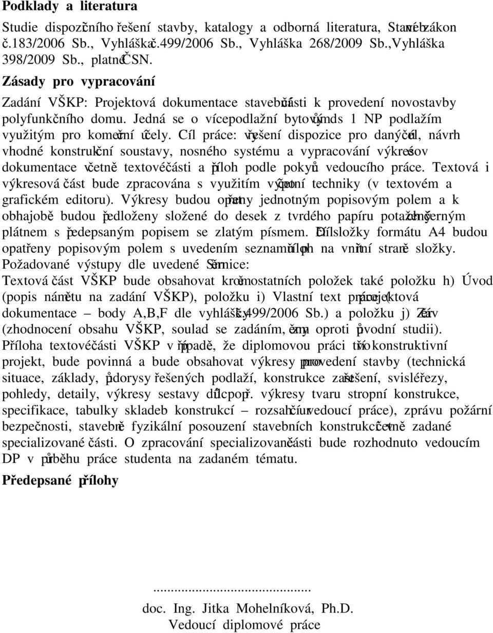 Cíl práce: vyřešení dispozice pro daný účel, návrh vhodné konstrukční soustavy, nosného systému a vypracování výkresové dokumentace včetně textové části a příloh podle pokynů vedoucího práce.