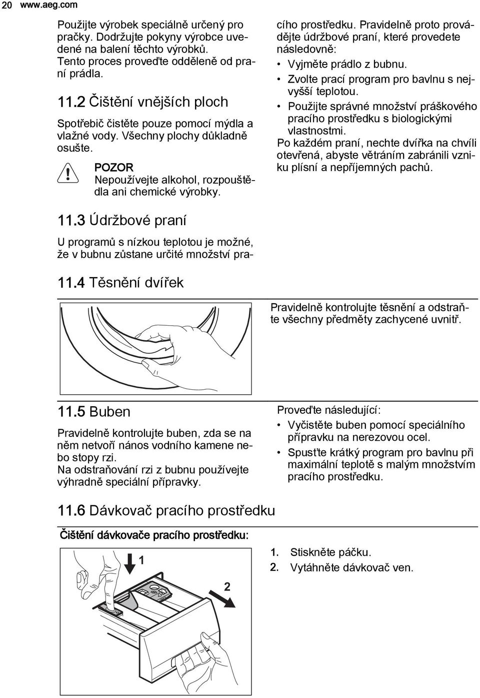 U programů s nízkou teplotou je možné, že v bubnu zůstane určité množství pracího prostředku. Pravidelně proto provádějte údržbové praní, které provedete následovně: Vyjměte prádlo z bubnu.