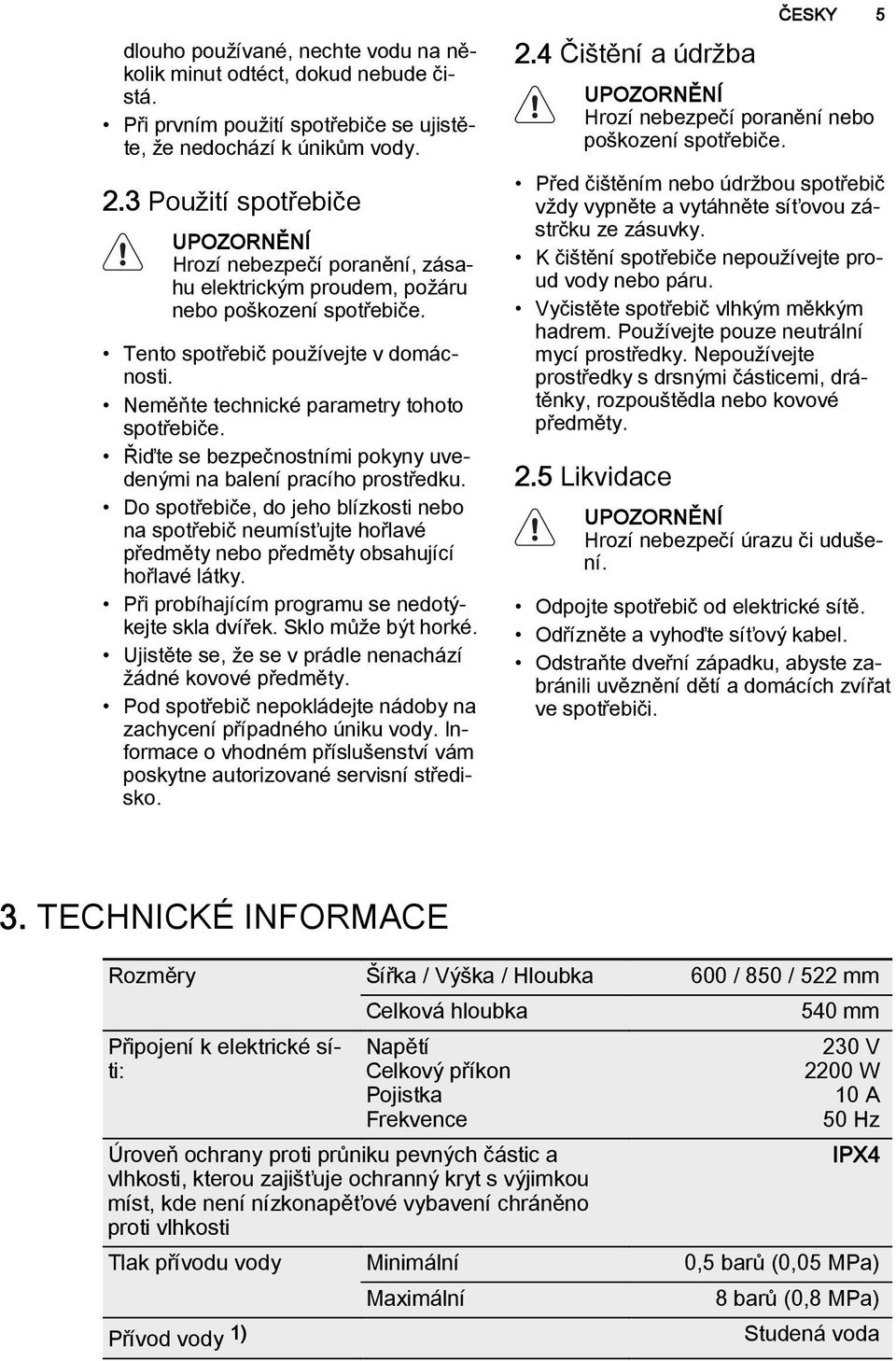 Neměňte technické parametry tohoto spotřebiče. Řiďte se bezpečnostními pokyny uvedenými na balení pracího prostředku.