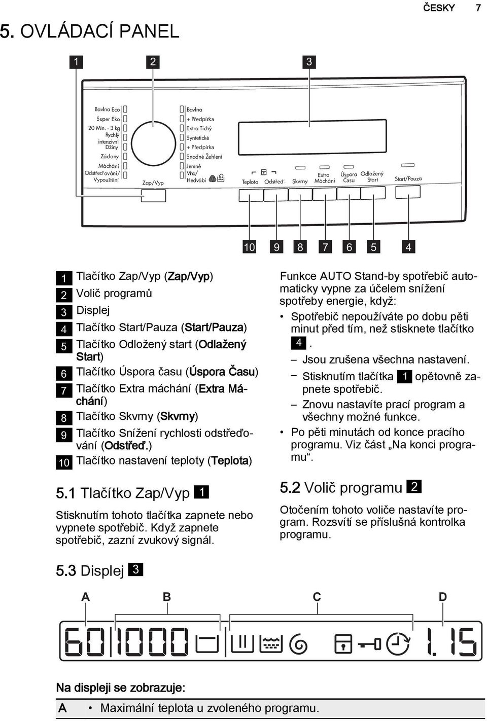 Start/Pauza Extra Úspora Skvrny Máchání Času Odlažený Start 10 9 8 7 6 5 4 1 Tlačítko Zap/Vyp (Zap/Vyp) 2 Volič programů 3 Displej 4 Tlačítko Start/Pauza (Start/Pauza) 5 Tlačítko Odložený start
