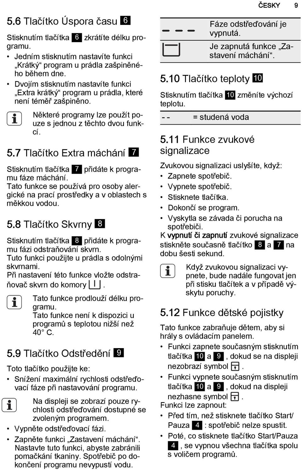 7 Tlačítko Extra máchání 7 Stisknutím tlačítka 7 přidáte k programu fáze máchání. Tato funkce se používá pro osoby alergické na prací prostředky a v oblastech s měkkou vodou. 5.