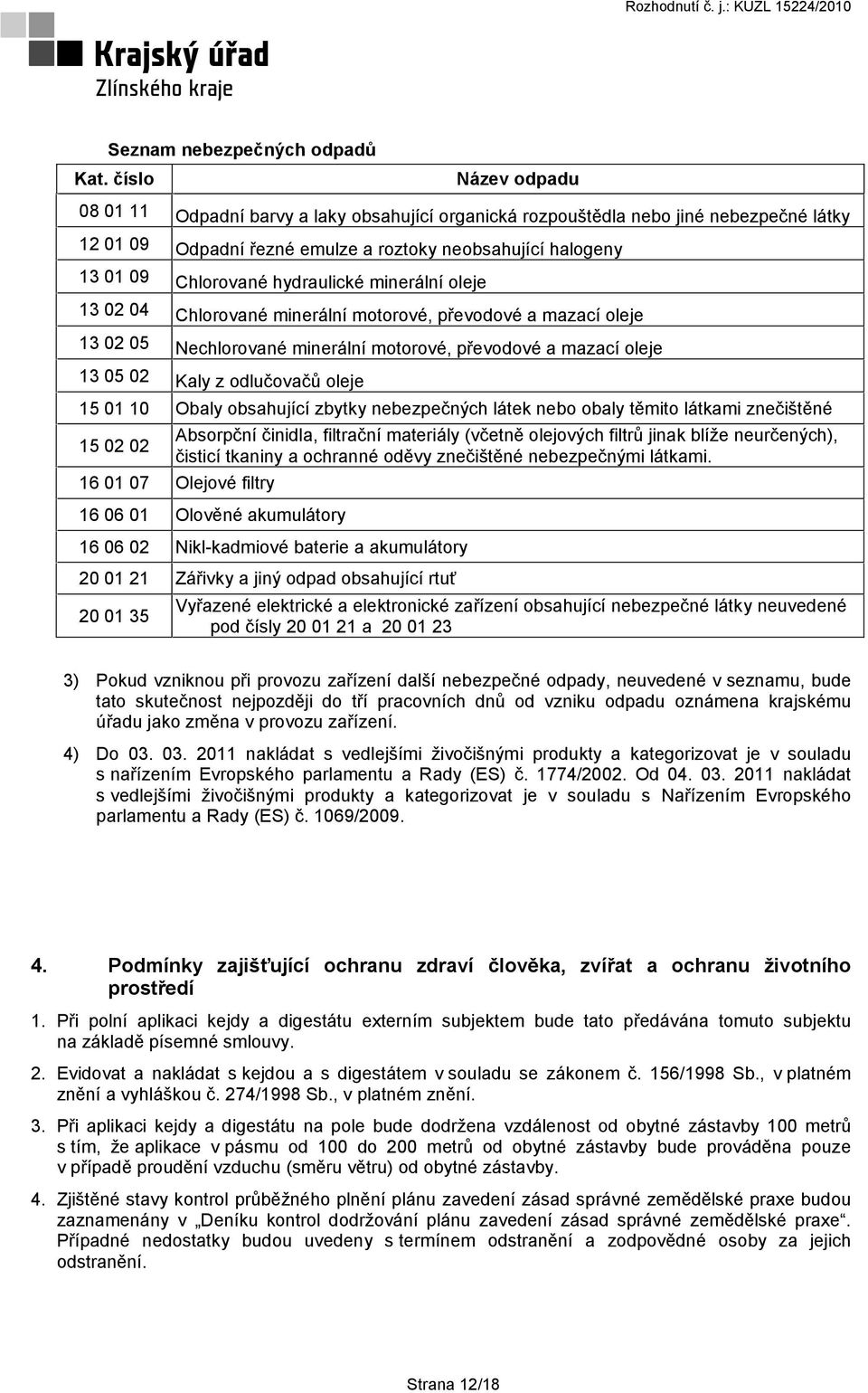 hydraulické minerální oleje 13 02 04 Chlorované minerální motorové, převodové a mazací oleje 13 02 05 Nechlorované minerální motorové, převodové a mazací oleje 13 05 02 Kaly z odlučovačů oleje 15 01