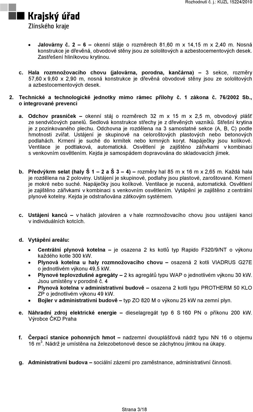 1 zákona č. 76/2002 Sb., o integrované prevenci a. Odchov prasniček okenní stáj o rozměrech 32 m x 15 m x 2,5 m, obvodový plášť ze sendvičových panelů.