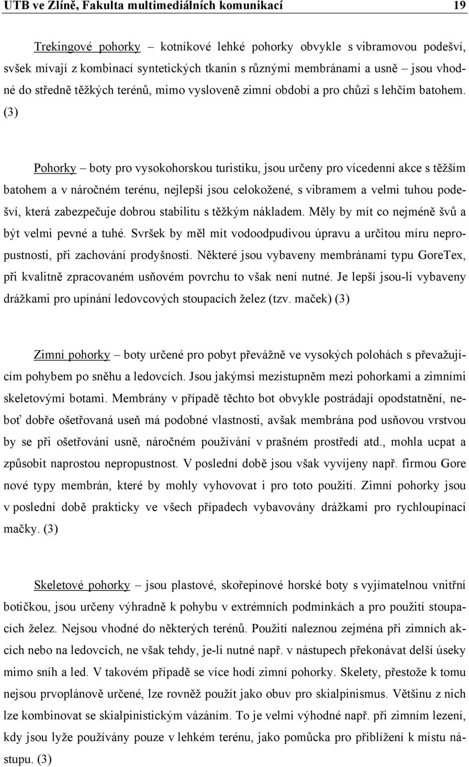 (3) Pohorky boty pro vysokohorskou turistiku, jsou určeny pro vícedenní akce s těžším batohem a v náročném terénu, nejlepší jsou celokožené, s vibramem a velmi tuhou podešví, která zabezpečuje dobrou