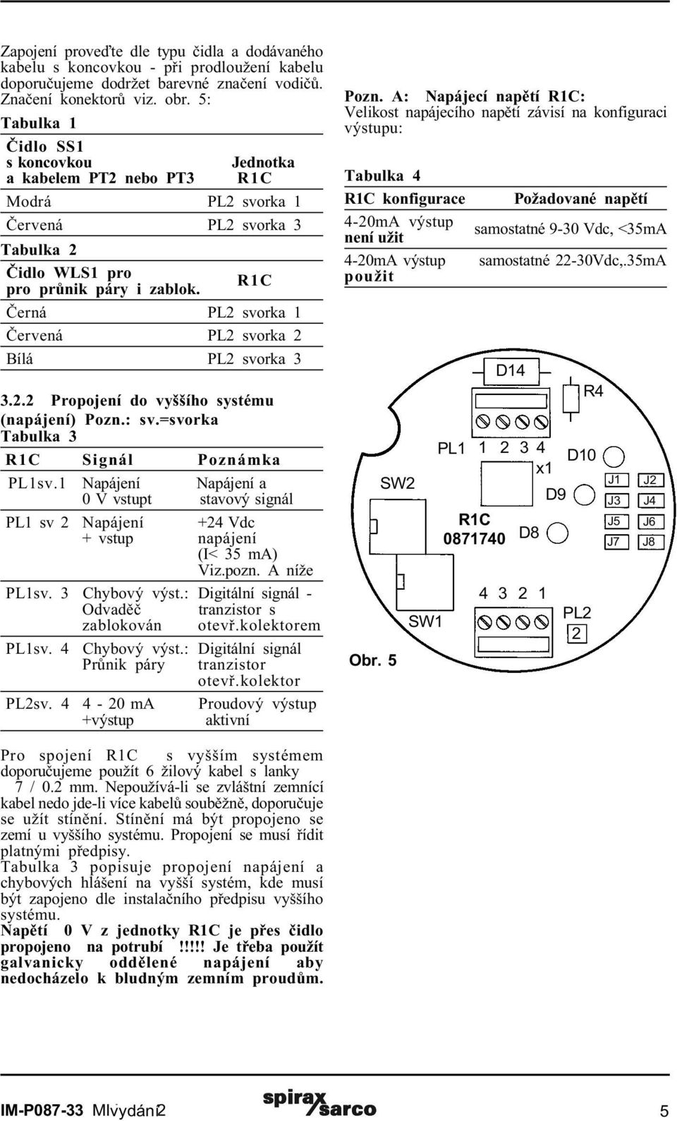 R1C Èerná PL2 svorka 1 Èervená PL2 svorka 2 Bílá PL2 svorka 3 3.2.2 Propojení do vyššího systému (napájení) Pozn.: sv.=svorka Tabulka 3 R1C Signál Poznámka PL1sv.