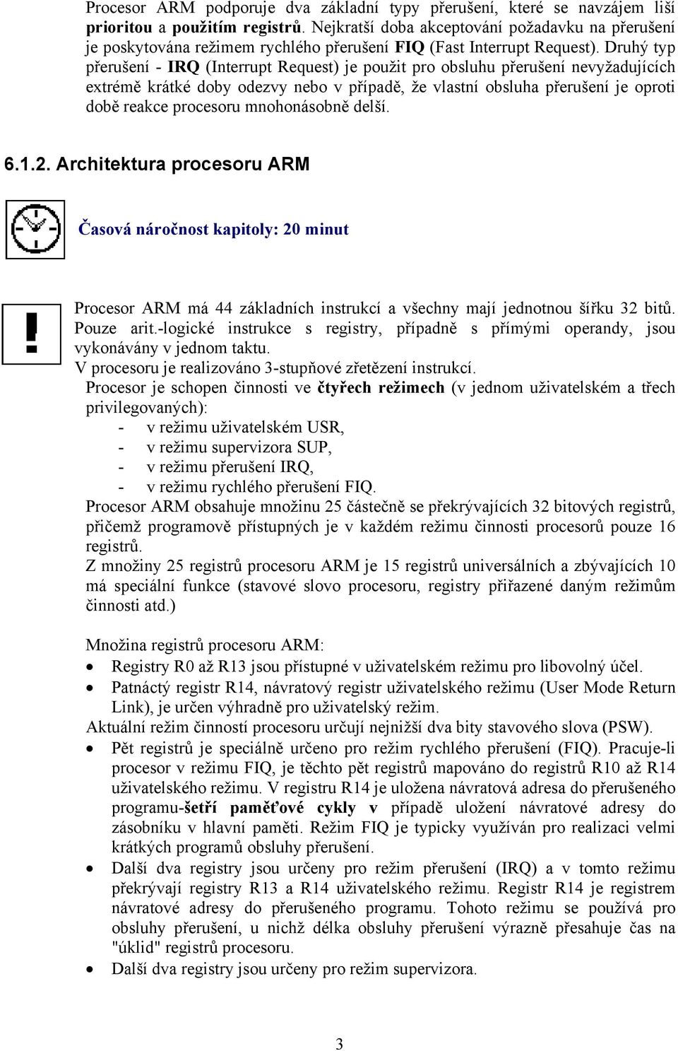 Druhý typ přerušení - IRQ (Interrupt Request) je použit pro obsluhu přerušení nevyžadujících extrémě krátké doby odezvy nebo v případě, že vlastní obsluha přerušení je oproti době reakce procesoru