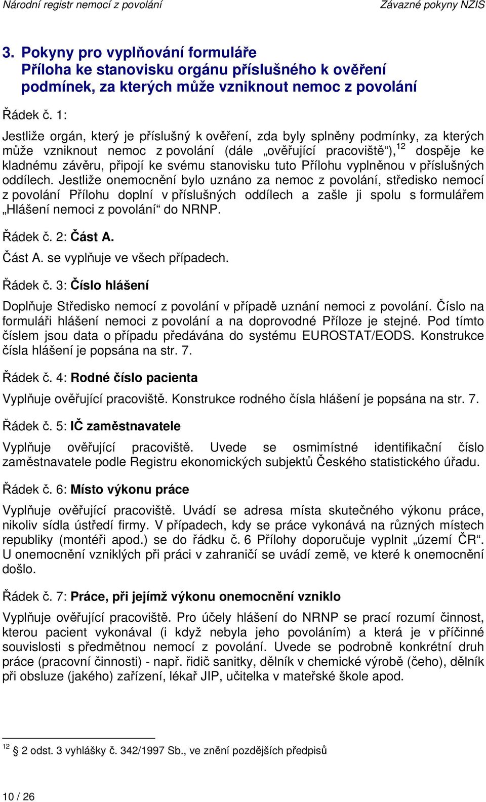 1: Jestliže orgán, který je příslušný k ověření, zda byly splněny podmínky, za kterých může vzniknout nemoc z povolání (dále ověřující pracoviště ), 12 dospěje ke kladnému závěru, připojí ke svému