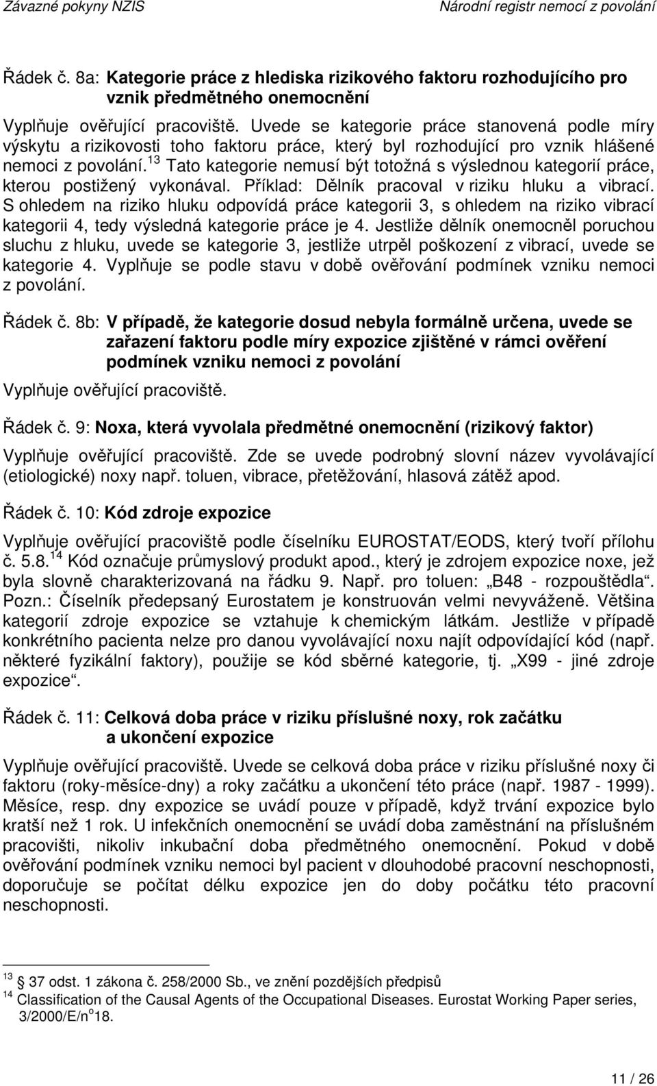 13 Tato kategorie nemusí být totožná s výslednou kategorií práce, kterou postižený vykonával. Příklad: Dělník pracoval v riziku hluku a vibrací.