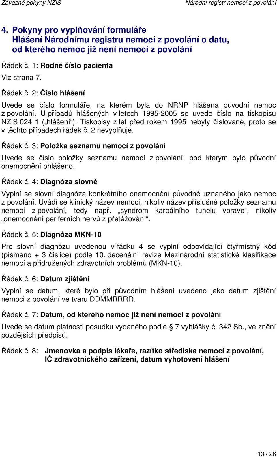 U případů hlášených v letech 1995-2005 se uvede číslo na tiskopisu NZIS 024 1 ( hlášení ). Tiskopisy z let před rokem 1995 nebyly číslované, proto se v těchto případech řádek č. 2 nevyplňuje. Řádek č.