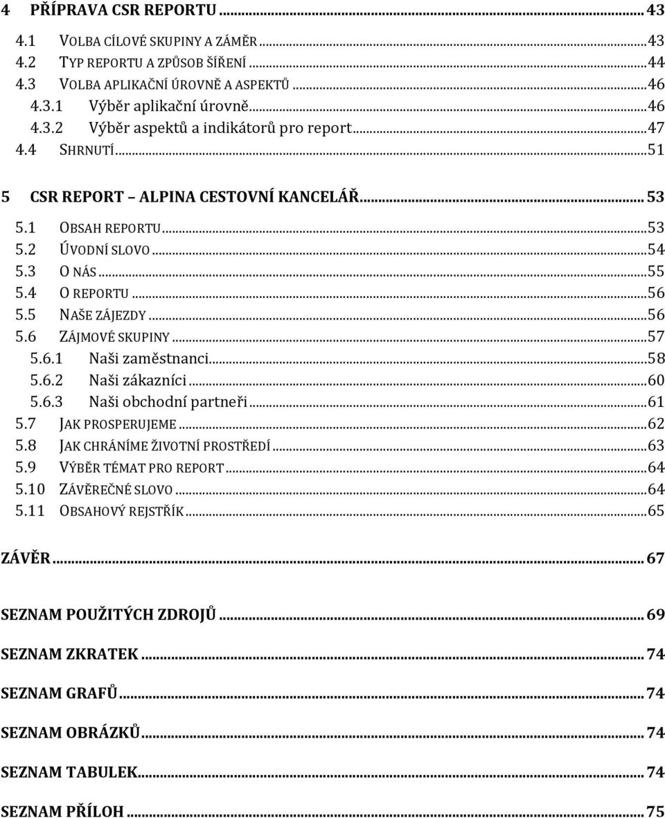 ..58 5.6.2 Naši zákazníci...60 5.6.3 Naši obchodní partneři...61 5.7 JAK PROSPERUJEME...62 5.8 JAK CHRÁNÍME ŽIVOTNÍ PROSTŘEDÍ...63 5.9 VÝBĚR TÉMAT PRO REPORT...64 5.10 ZÁVĚREČNÉ SLOVO...64 5.11 OBSAHOVÝ REJSTŘÍK.