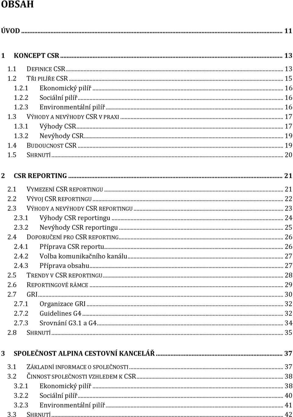 3 VÝHODY A NEVÝHODY CSR REPORTINGU... 23 2.3.1 Výhody CSR reportingu... 24 2.3.2 Nevýhody CSR reportingu... 25 2.4 DOPORUČENÍ PRO CSR REPORTING... 26 2.4.1 Příprava CSR reportu... 26 2.4.2 Volba komunikačního kanálu.