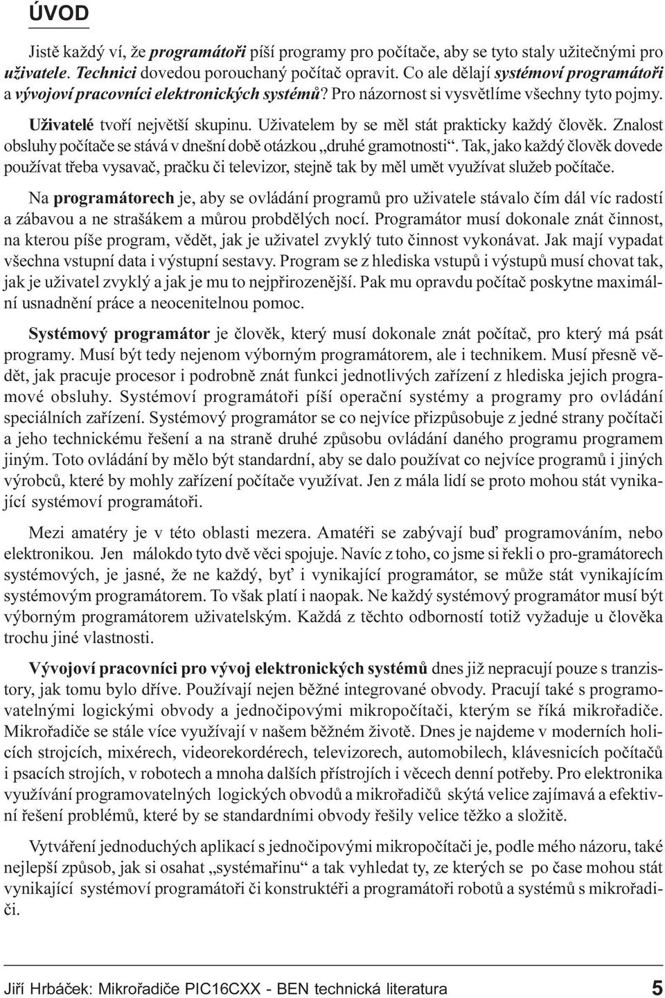 Pro názornost si vysvìtlíme všechny tyto pojmy Uživatelé tvoøí nejvìtší skupinu Uživatelem by se mìl stát prakticky každý èlovìk Znalost obsluhy poèítaèe se stává v dnešní dobì otázkou druhé