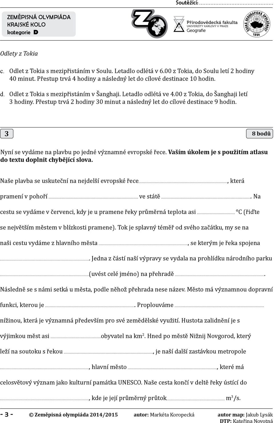 Přestup trvá 2 hodiny 30 minut a následný let do cílové destinace 9 hodin. 3 8 bodů Nyní se vydáme na plavbu po jedné významné evropské řece.