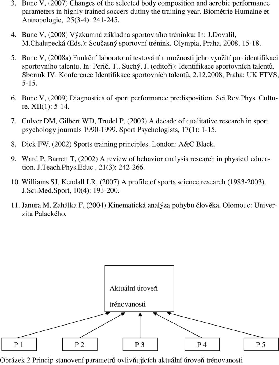 Bunc V, (2008a) Funkční laboratorní testování a možnosti jeho využití pro identifikaci sportovního talentu. In: Perič, T., Suchý, J. (editoři): Identifikace sportovních talentů. Sborník IV.