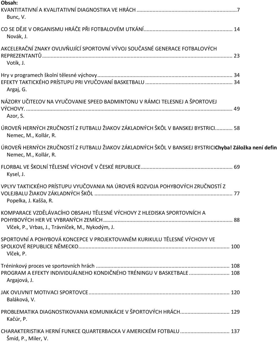 .. 34 EFEKTY TAKTICKÉHO PRÍSTUPU PRI VYUČOVANÍ BASKETBALU... 34 Argaj, G. NÁZORY UČITEĽOV NA VYUČOVANIE SPEED BADMINTONU V RÁMCI TELESNEJ A ŠPORTOVEJ VÝCHOVY.... 49 Azor, S.