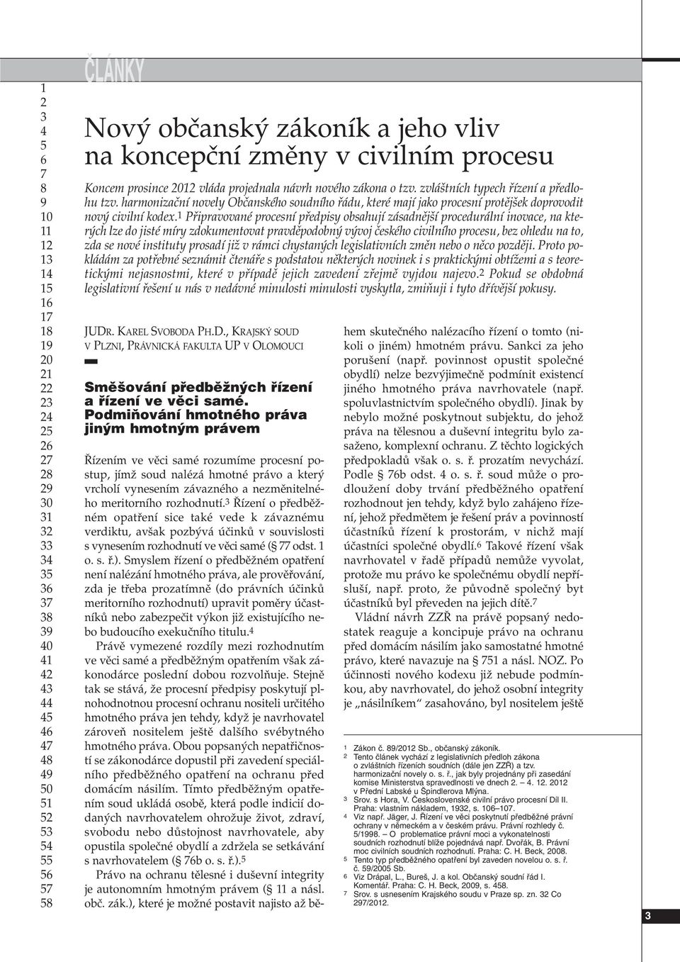 Pfiipravované procesní pfiedpisy obsahují zásadnûj í procedurální inovace, na kter ch lze do jisté míry zdokumentovat pravdûpodobn v voj ãeského civilního procesu, bez ohledu na to, zda se nové